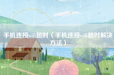 手机连接wifi超时(手机连接wifi超时解决方法)