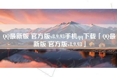 QQ最新版 官方版v8.9.93手机qq下载「QQ最新版 官方版v8.9.93」