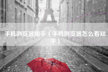 手机浏览器知乎(手机浏览器怎么看知乎)