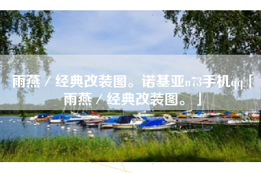 雨燕/经典改装图。诺基亚n73手机qq「雨燕/经典改装图。」